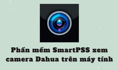 Cách dùng phần mềm Smart PSS trên máy tính để xem camera Dahua